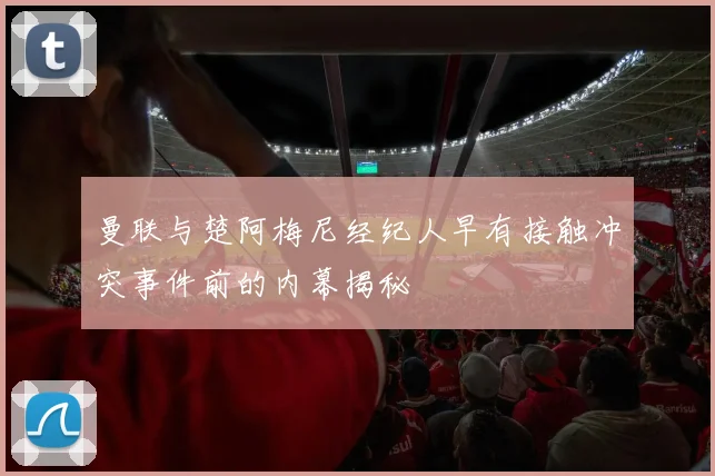 曼联与楚阿梅尼经纪人早有接触冲突事件前的内幕揭秘