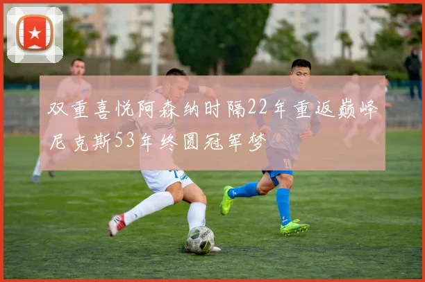 双重喜悦阿森纳时隔22年重返巅峰尼克斯53年终圆冠军梦