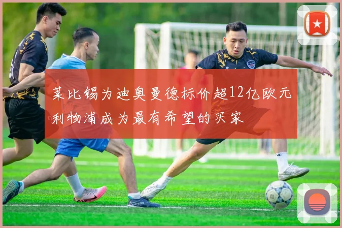 莱比锡为迪奥曼德标价超12亿欧元利物浦成为最有希望的买家