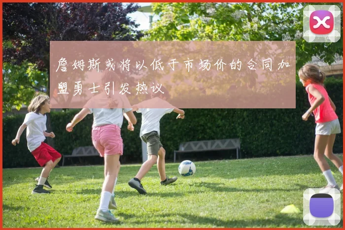 詹姆斯或将以低于市场价的合同加盟勇士引发热议